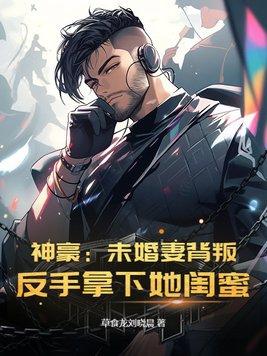 神豪：未婚妻背叛？反手拿下她闺蜜